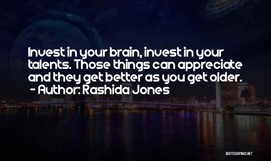 Rashida Jones Quotes: Invest In Your Brain, Invest In Your Talents. Those Things Can Appreciate And They Get Better As You Get Older.