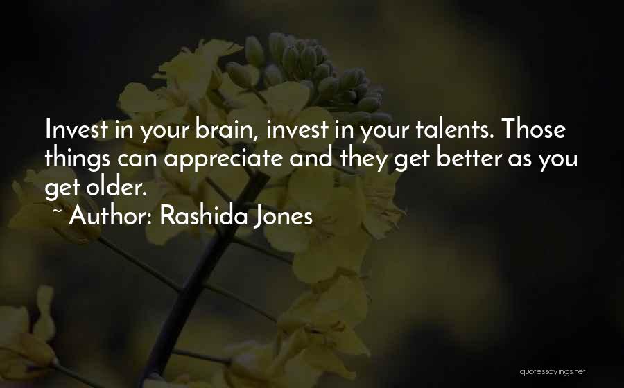 Rashida Jones Quotes: Invest In Your Brain, Invest In Your Talents. Those Things Can Appreciate And They Get Better As You Get Older.