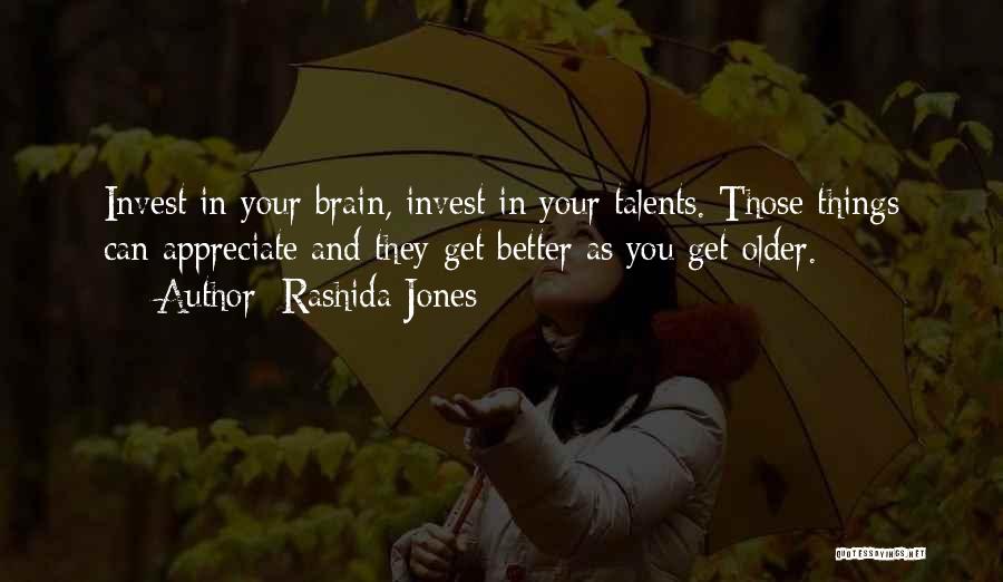 Rashida Jones Quotes: Invest In Your Brain, Invest In Your Talents. Those Things Can Appreciate And They Get Better As You Get Older.