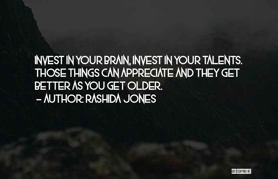 Rashida Jones Quotes: Invest In Your Brain, Invest In Your Talents. Those Things Can Appreciate And They Get Better As You Get Older.