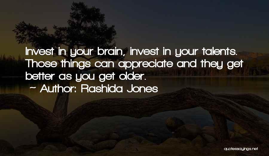 Rashida Jones Quotes: Invest In Your Brain, Invest In Your Talents. Those Things Can Appreciate And They Get Better As You Get Older.