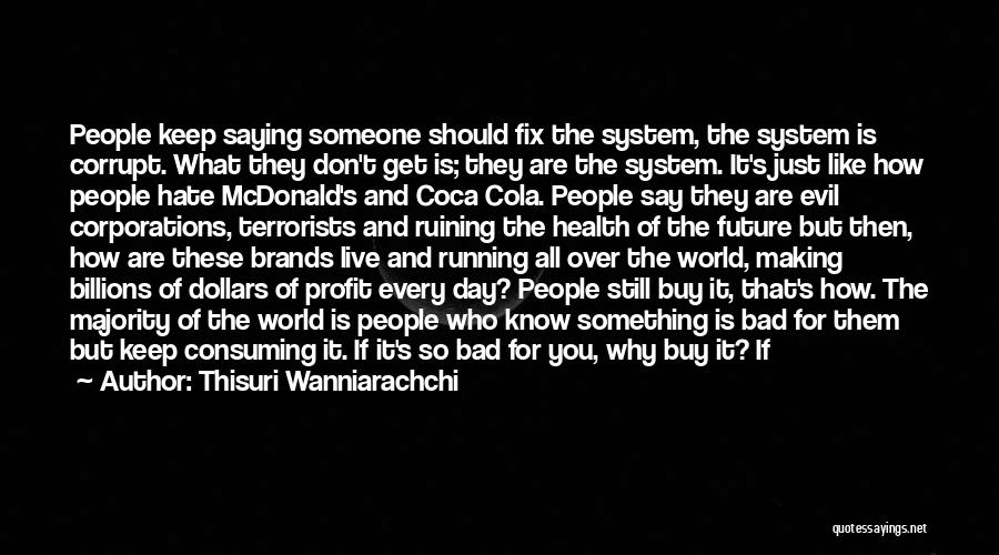 Thisuri Wanniarachchi Quotes: People Keep Saying Someone Should Fix The System, The System Is Corrupt. What They Don't Get Is; They Are The