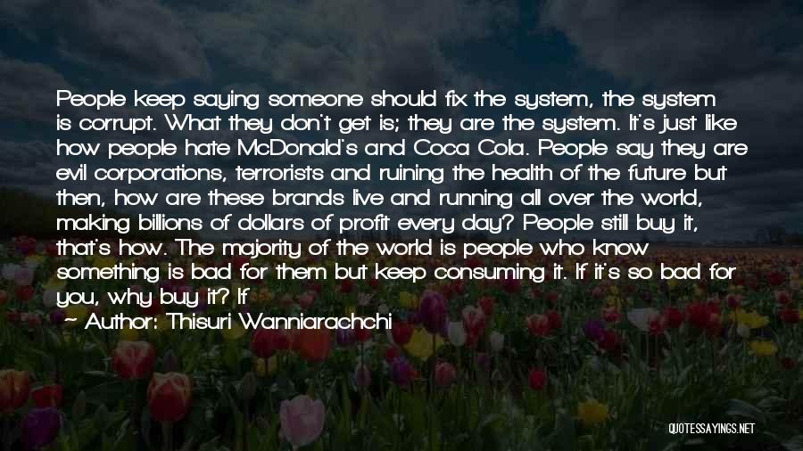 Thisuri Wanniarachchi Quotes: People Keep Saying Someone Should Fix The System, The System Is Corrupt. What They Don't Get Is; They Are The