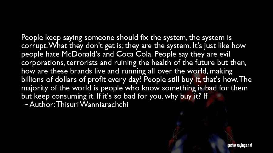 Thisuri Wanniarachchi Quotes: People Keep Saying Someone Should Fix The System, The System Is Corrupt. What They Don't Get Is; They Are The