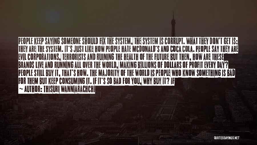 Thisuri Wanniarachchi Quotes: People Keep Saying Someone Should Fix The System, The System Is Corrupt. What They Don't Get Is; They Are The