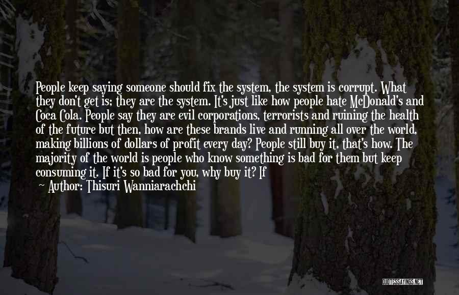 Thisuri Wanniarachchi Quotes: People Keep Saying Someone Should Fix The System, The System Is Corrupt. What They Don't Get Is; They Are The