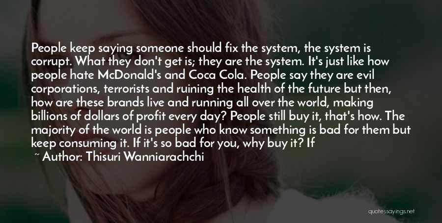 Thisuri Wanniarachchi Quotes: People Keep Saying Someone Should Fix The System, The System Is Corrupt. What They Don't Get Is; They Are The