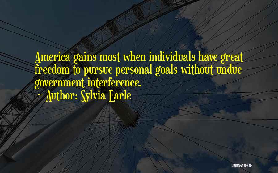 Sylvia Earle Quotes: America Gains Most When Individuals Have Great Freedom To Pursue Personal Goals Without Undue Government Interference.
