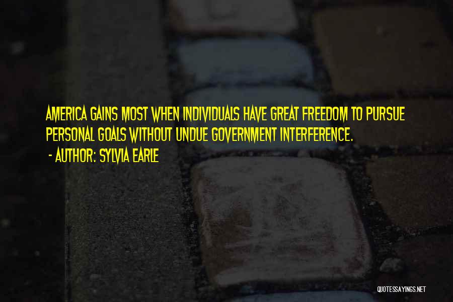 Sylvia Earle Quotes: America Gains Most When Individuals Have Great Freedom To Pursue Personal Goals Without Undue Government Interference.