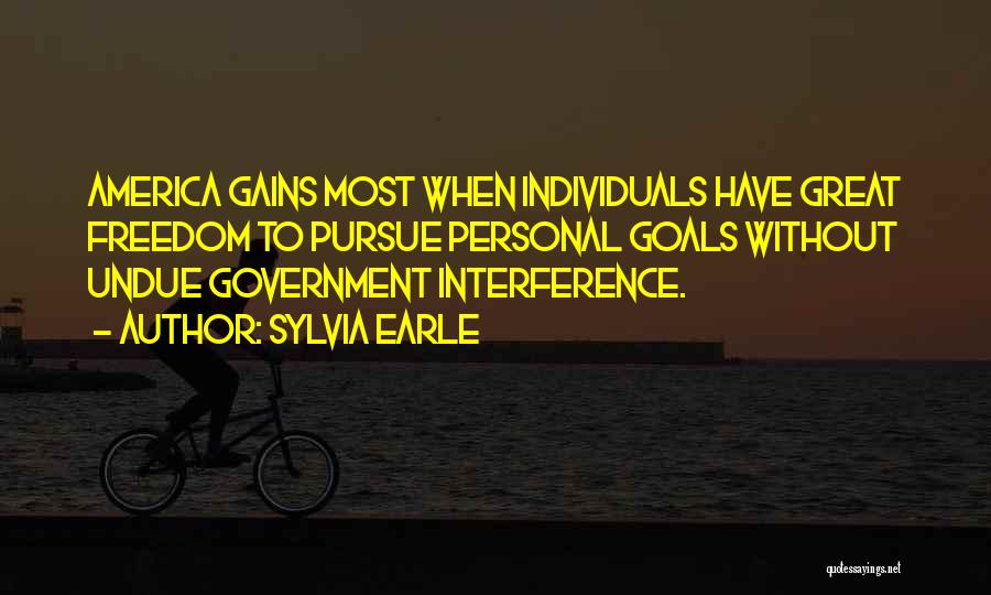 Sylvia Earle Quotes: America Gains Most When Individuals Have Great Freedom To Pursue Personal Goals Without Undue Government Interference.