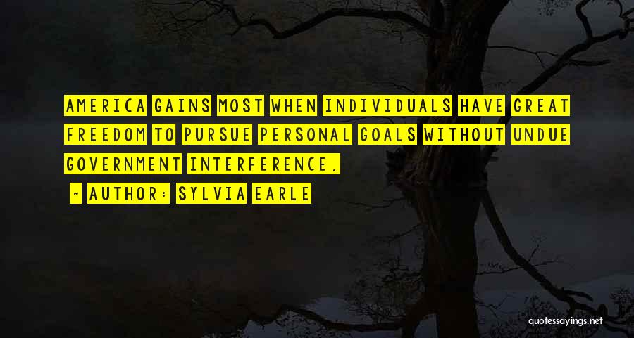 Sylvia Earle Quotes: America Gains Most When Individuals Have Great Freedom To Pursue Personal Goals Without Undue Government Interference.