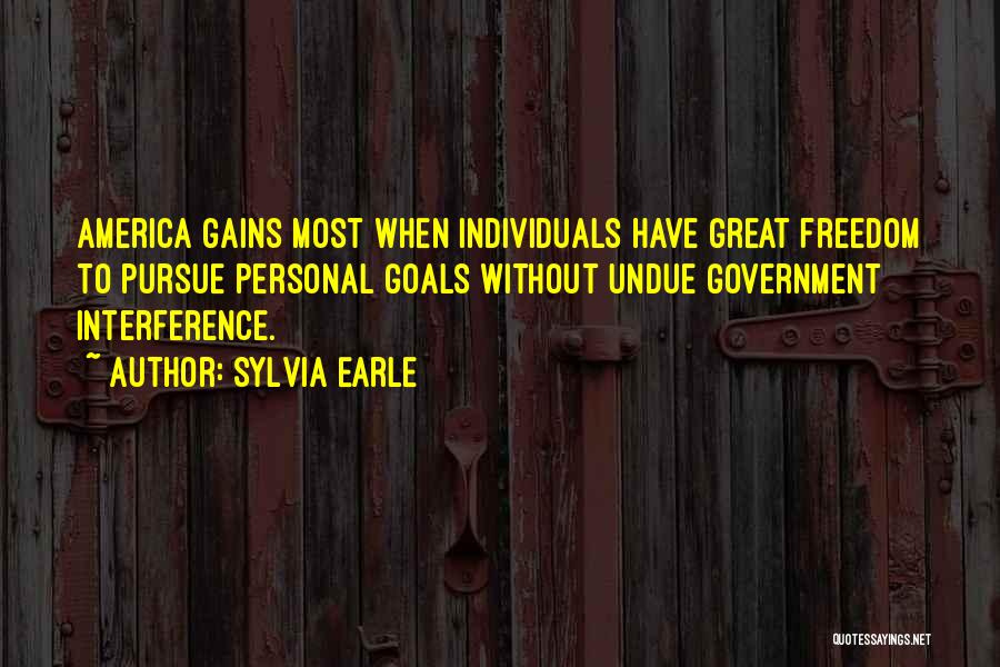 Sylvia Earle Quotes: America Gains Most When Individuals Have Great Freedom To Pursue Personal Goals Without Undue Government Interference.