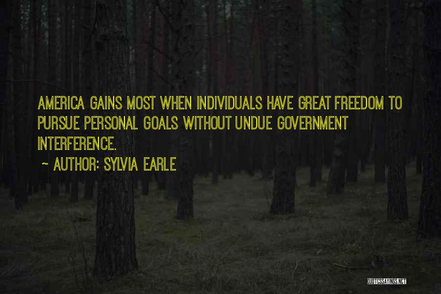 Sylvia Earle Quotes: America Gains Most When Individuals Have Great Freedom To Pursue Personal Goals Without Undue Government Interference.