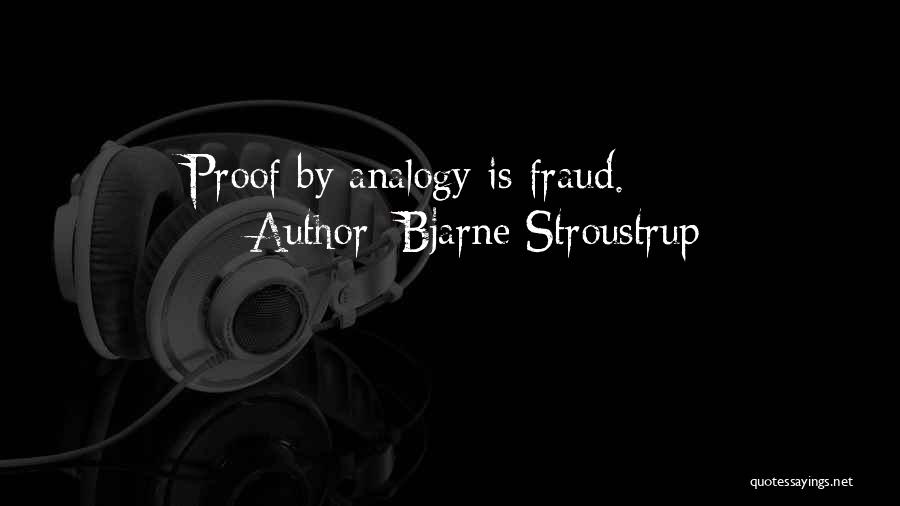 Bjarne Stroustrup Quotes: Proof By Analogy Is Fraud.