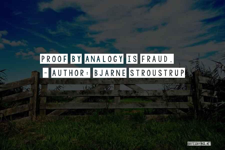 Bjarne Stroustrup Quotes: Proof By Analogy Is Fraud.