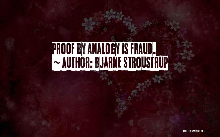 Bjarne Stroustrup Quotes: Proof By Analogy Is Fraud.