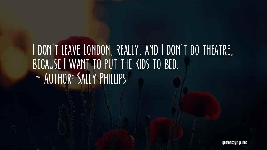 Sally Phillips Quotes: I Don't Leave London, Really, And I Don't Do Theatre, Because I Want To Put The Kids To Bed.