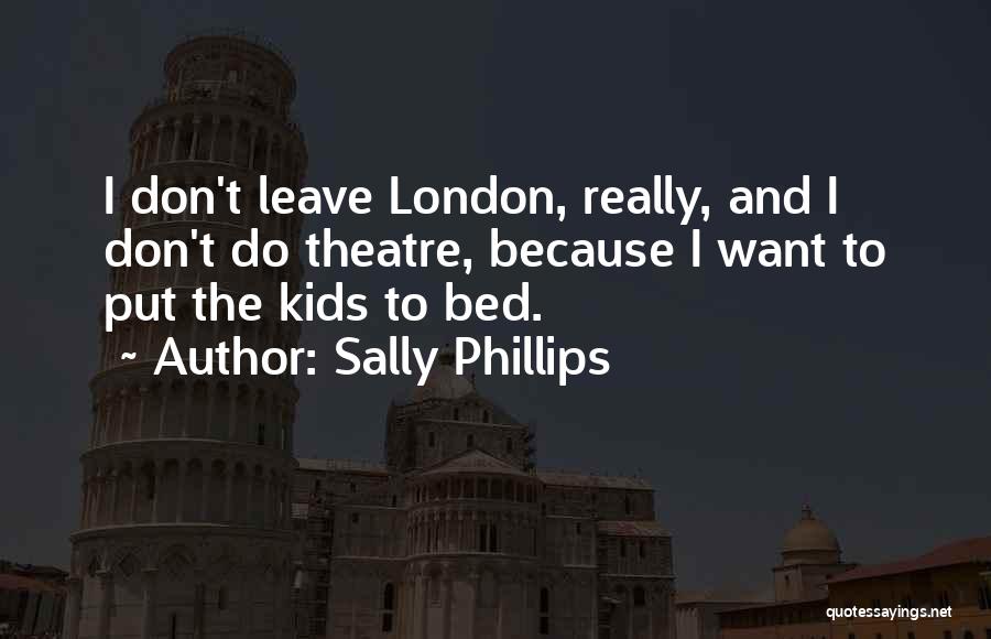 Sally Phillips Quotes: I Don't Leave London, Really, And I Don't Do Theatre, Because I Want To Put The Kids To Bed.