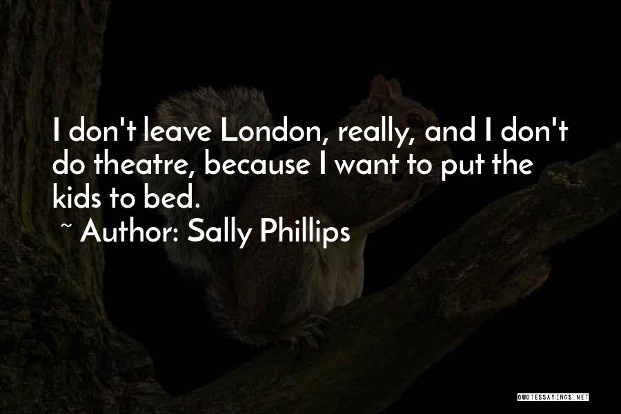 Sally Phillips Quotes: I Don't Leave London, Really, And I Don't Do Theatre, Because I Want To Put The Kids To Bed.