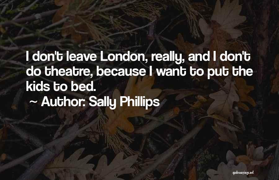 Sally Phillips Quotes: I Don't Leave London, Really, And I Don't Do Theatre, Because I Want To Put The Kids To Bed.