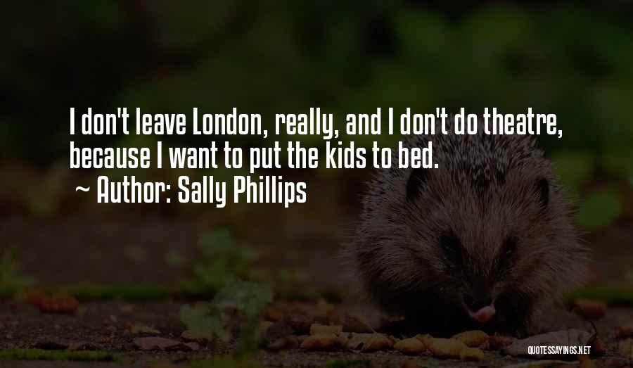Sally Phillips Quotes: I Don't Leave London, Really, And I Don't Do Theatre, Because I Want To Put The Kids To Bed.