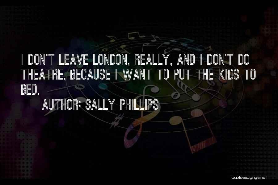 Sally Phillips Quotes: I Don't Leave London, Really, And I Don't Do Theatre, Because I Want To Put The Kids To Bed.