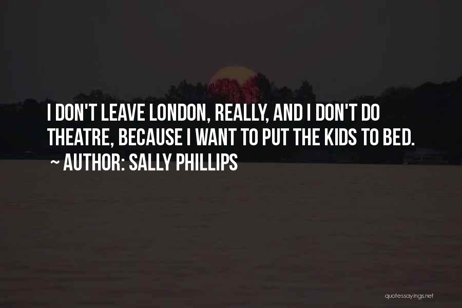 Sally Phillips Quotes: I Don't Leave London, Really, And I Don't Do Theatre, Because I Want To Put The Kids To Bed.