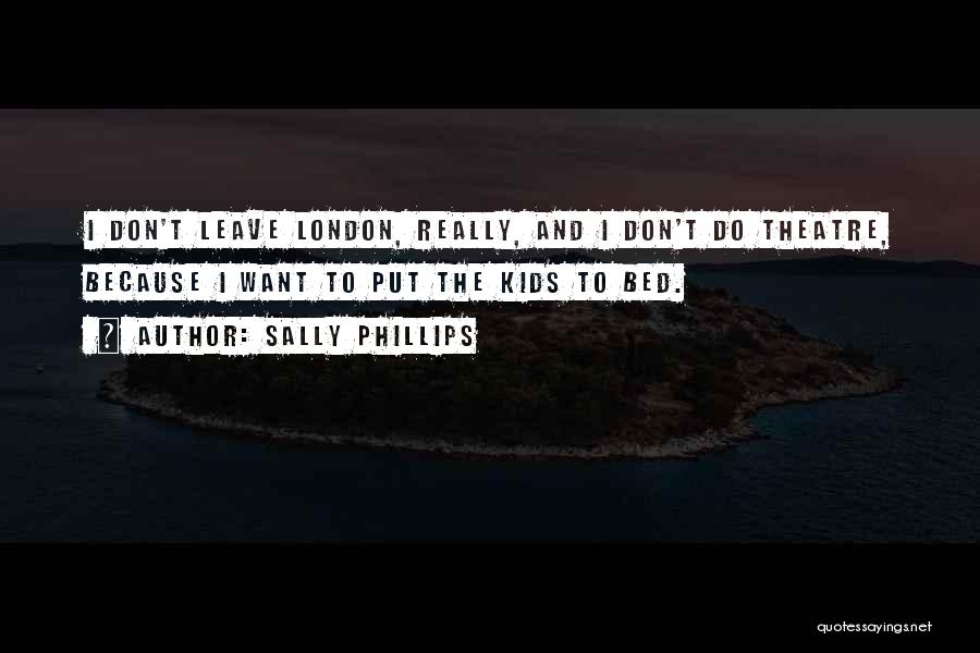 Sally Phillips Quotes: I Don't Leave London, Really, And I Don't Do Theatre, Because I Want To Put The Kids To Bed.