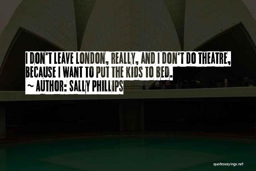 Sally Phillips Quotes: I Don't Leave London, Really, And I Don't Do Theatre, Because I Want To Put The Kids To Bed.
