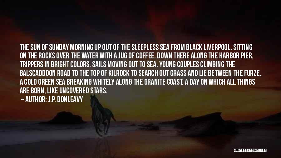 J.P. Donleavy Quotes: The Sun Of Sunday Morning Up Out Of The Sleepless Sea From Black Liverpool. Sitting On The Rocks Over The