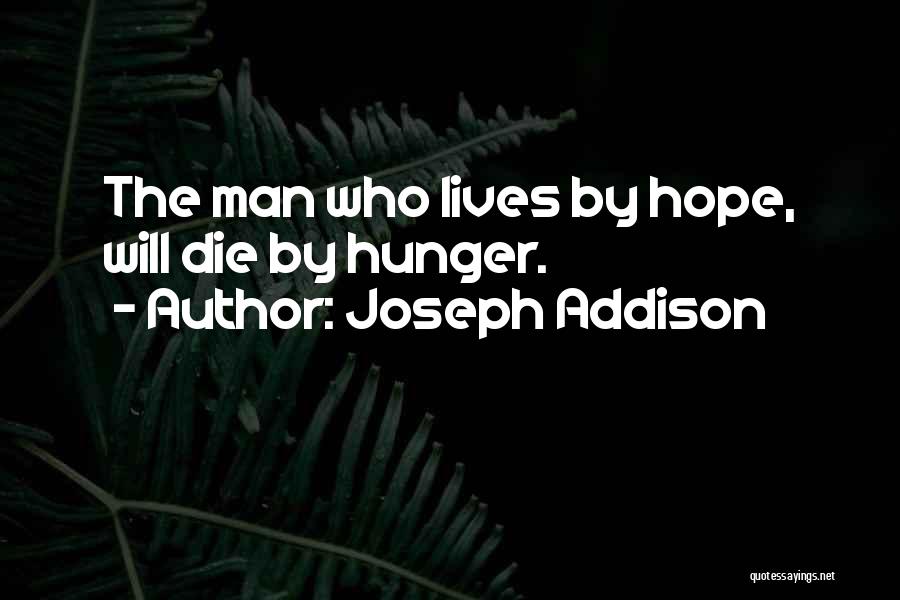 Joseph Addison Quotes: The Man Who Lives By Hope, Will Die By Hunger.