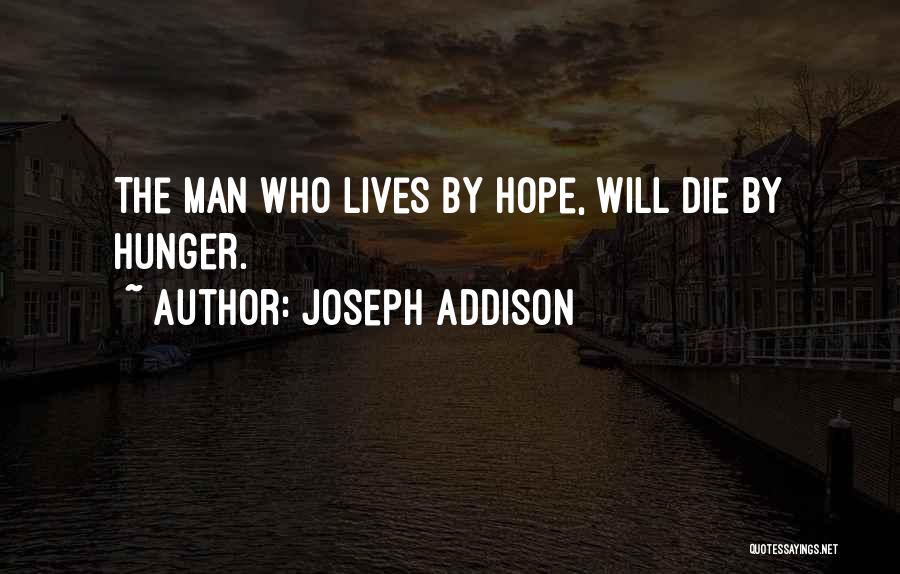Joseph Addison Quotes: The Man Who Lives By Hope, Will Die By Hunger.