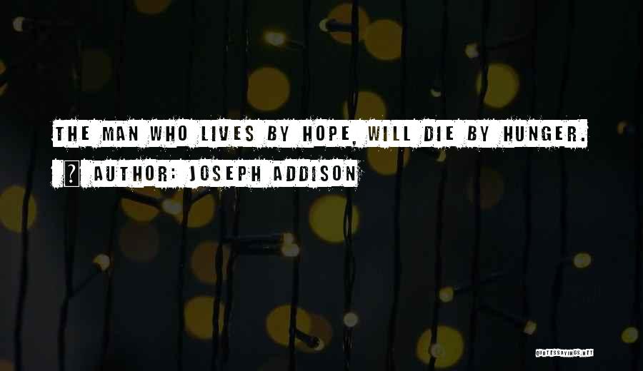 Joseph Addison Quotes: The Man Who Lives By Hope, Will Die By Hunger.