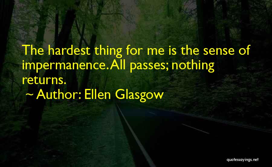 Ellen Glasgow Quotes: The Hardest Thing For Me Is The Sense Of Impermanence. All Passes; Nothing Returns.