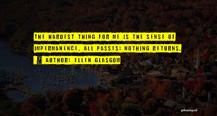 Ellen Glasgow Quotes: The Hardest Thing For Me Is The Sense Of Impermanence. All Passes; Nothing Returns.