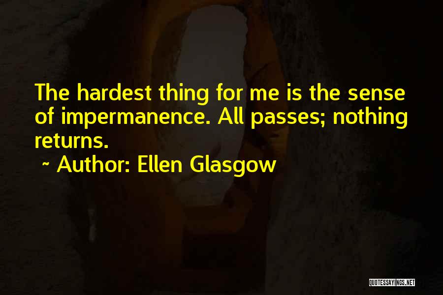 Ellen Glasgow Quotes: The Hardest Thing For Me Is The Sense Of Impermanence. All Passes; Nothing Returns.