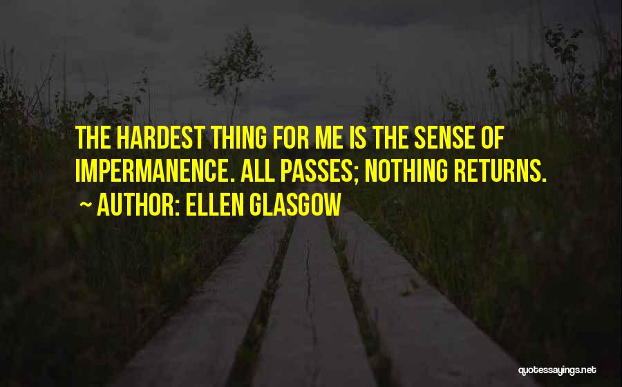 Ellen Glasgow Quotes: The Hardest Thing For Me Is The Sense Of Impermanence. All Passes; Nothing Returns.