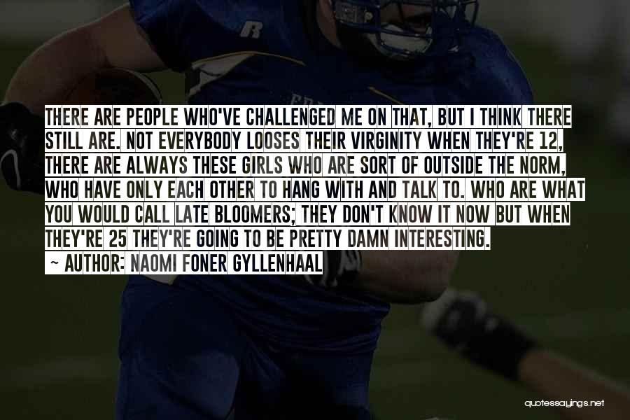 Naomi Foner Gyllenhaal Quotes: There Are People Who've Challenged Me On That, But I Think There Still Are. Not Everybody Looses Their Virginity When