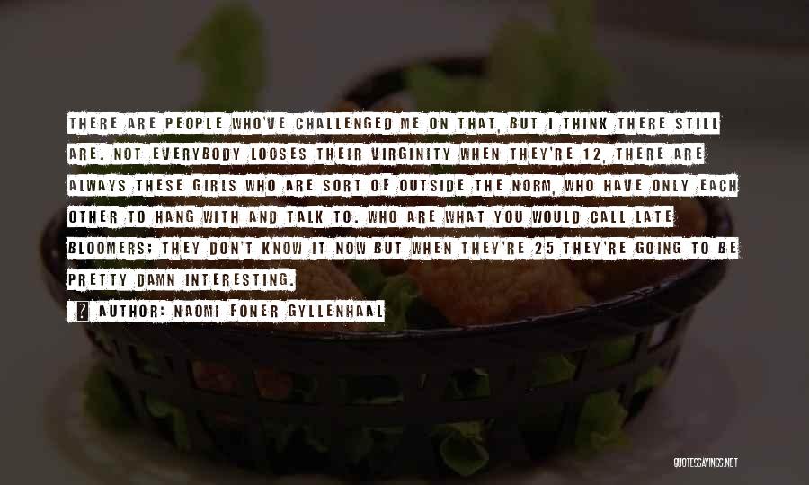 Naomi Foner Gyllenhaal Quotes: There Are People Who've Challenged Me On That, But I Think There Still Are. Not Everybody Looses Their Virginity When