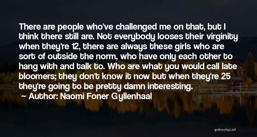 Naomi Foner Gyllenhaal Quotes: There Are People Who've Challenged Me On That, But I Think There Still Are. Not Everybody Looses Their Virginity When