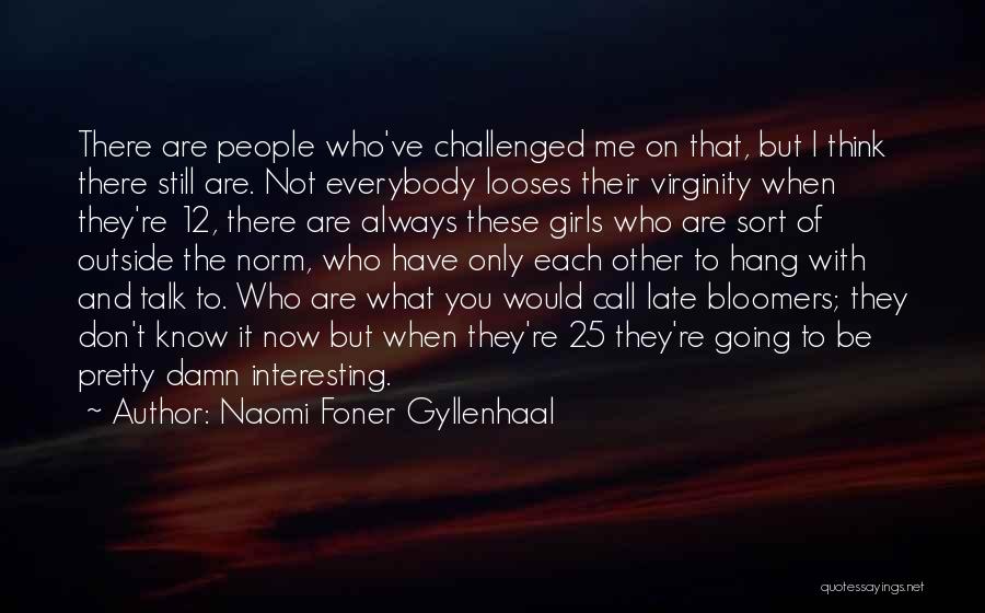 Naomi Foner Gyllenhaal Quotes: There Are People Who've Challenged Me On That, But I Think There Still Are. Not Everybody Looses Their Virginity When