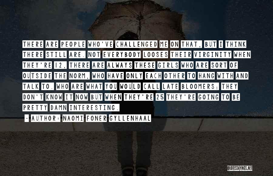 Naomi Foner Gyllenhaal Quotes: There Are People Who've Challenged Me On That, But I Think There Still Are. Not Everybody Looses Their Virginity When