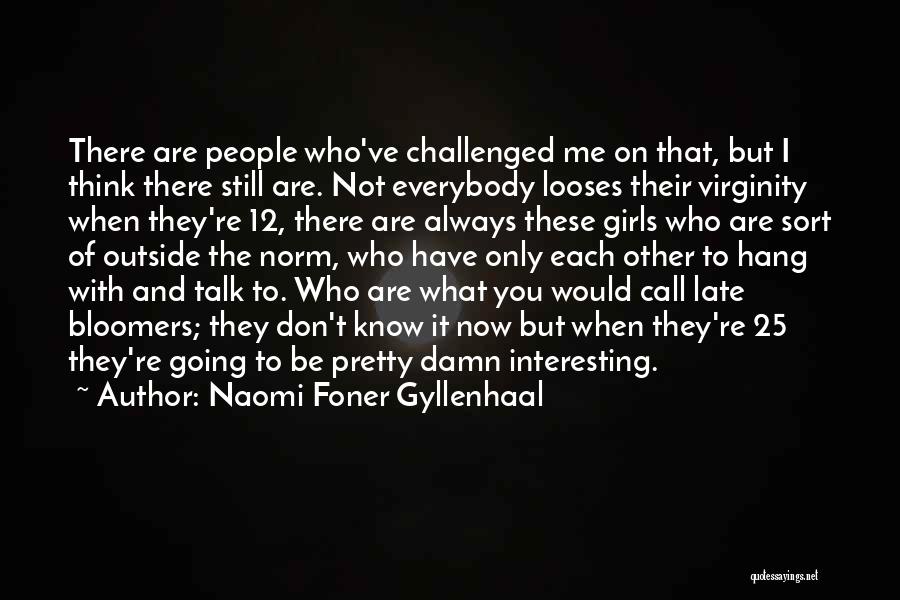 Naomi Foner Gyllenhaal Quotes: There Are People Who've Challenged Me On That, But I Think There Still Are. Not Everybody Looses Their Virginity When