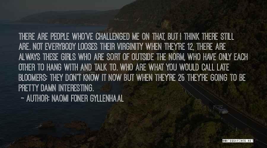 Naomi Foner Gyllenhaal Quotes: There Are People Who've Challenged Me On That, But I Think There Still Are. Not Everybody Looses Their Virginity When