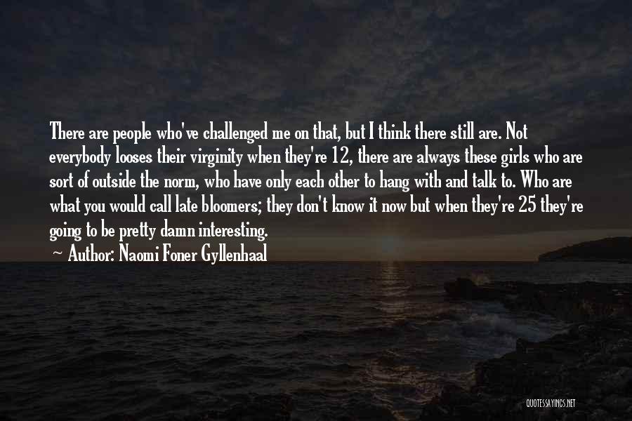 Naomi Foner Gyllenhaal Quotes: There Are People Who've Challenged Me On That, But I Think There Still Are. Not Everybody Looses Their Virginity When