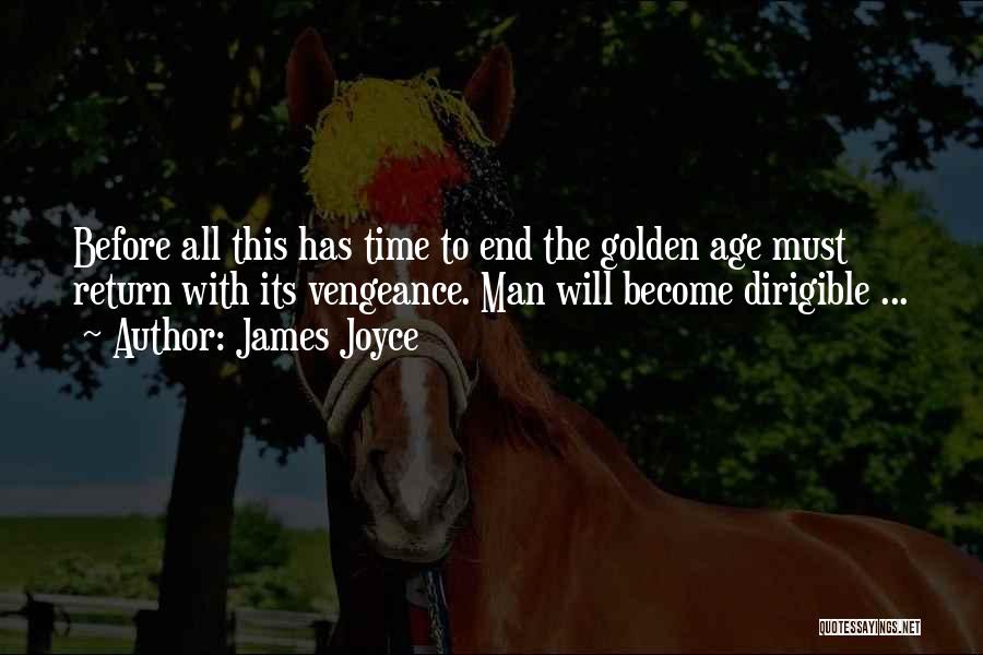 James Joyce Quotes: Before All This Has Time To End The Golden Age Must Return With Its Vengeance. Man Will Become Dirigible ...