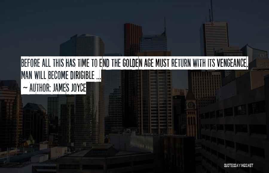 James Joyce Quotes: Before All This Has Time To End The Golden Age Must Return With Its Vengeance. Man Will Become Dirigible ...