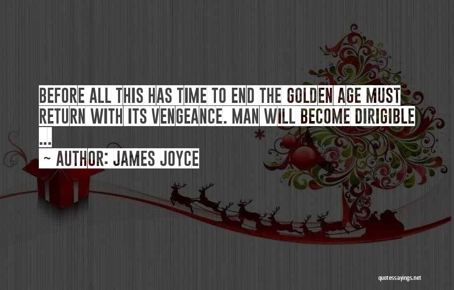 James Joyce Quotes: Before All This Has Time To End The Golden Age Must Return With Its Vengeance. Man Will Become Dirigible ...