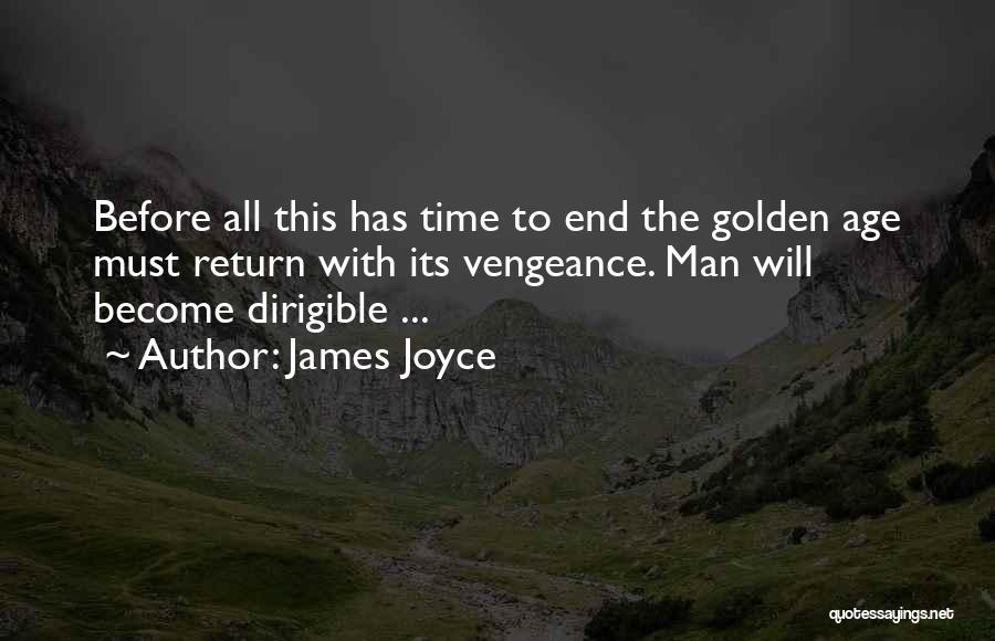 James Joyce Quotes: Before All This Has Time To End The Golden Age Must Return With Its Vengeance. Man Will Become Dirigible ...