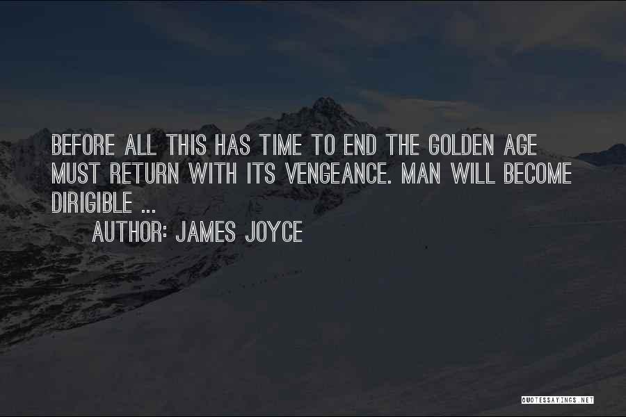 James Joyce Quotes: Before All This Has Time To End The Golden Age Must Return With Its Vengeance. Man Will Become Dirigible ...